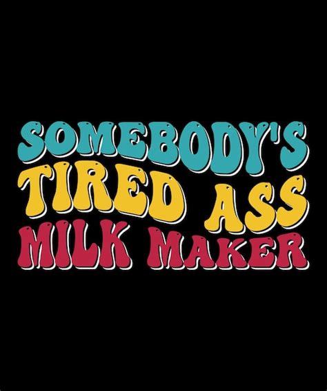 Premium Vector Somebodys Tired Ass Milk Maker