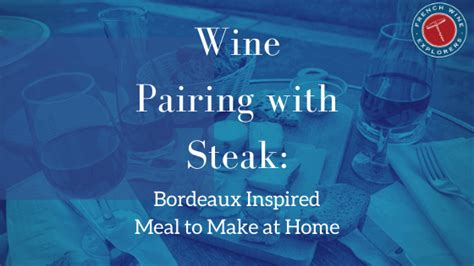 Wine Pairing With Steak: Bordeaux Inspired Meal to Make at Home - French Wine Explorers