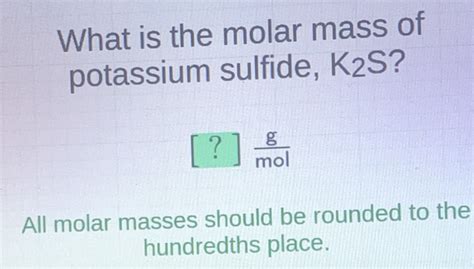 Solved What Is The Molar Mass Of Potassium Sulfide I 25 2 U Gmol All Molar Masses Shou