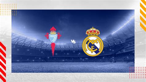 Celta Vigo Vs Real Madrid Prediction Laliga