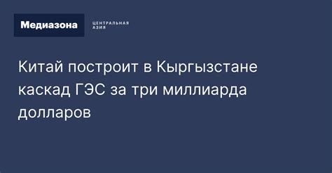 Китай построит в Кыргызстане каскад ГЭС за три миллиарда долларов