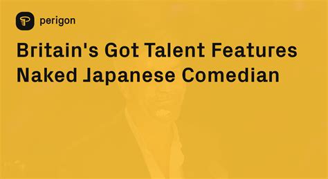 Britain S Got Talent Features Naked Japanese Comedian Perigon
