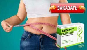 ОРСОФИТ для похудения. Реальные отзывы, купить таблетки, цена в Грузии?