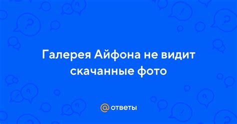Ответы Mail Галерея Айфона не видит скачанные фото