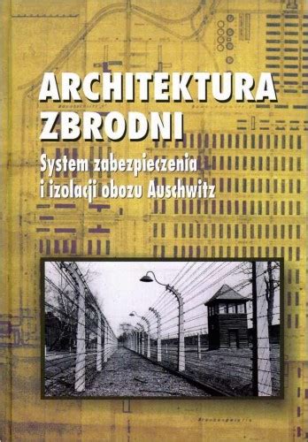 Architektura Zbrodni System Zabezpieczenia I Izolacji Obozu Auschwitz