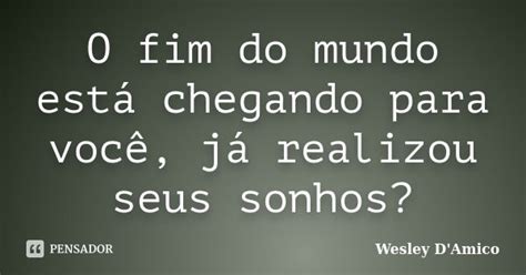 O Fim Do Mundo Está Chegando Para Wesley Damico Pensador