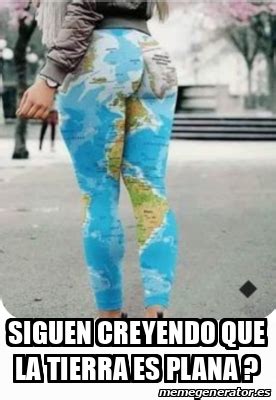 Meme Personalizado Siguen Creyendo Que La Tierra Es Plana