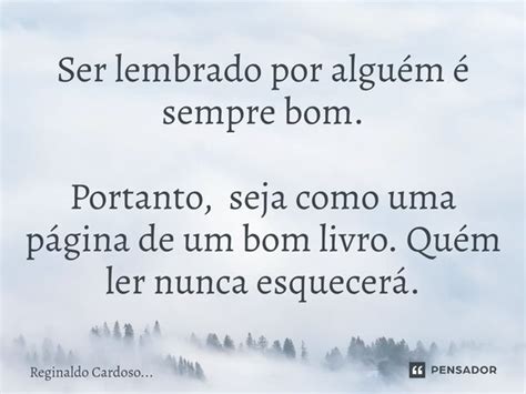 Ser Lembrado Por Alguém - ⁠Ser lembrado por alguém é sempre... Reginaldo Cardoso... - Pensador