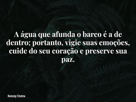 A Agua Que Afunda O Barco É A De Dentro - A água que afunda o barco é a de... Kenny Dutra - Pensador
