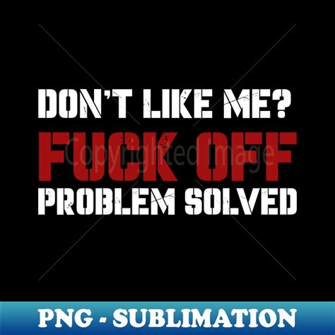 Dont Like Me Fuck Off Problem Solved Aesthetic Sublimation Inspire Uplift