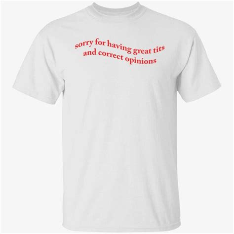 Sorry For Having Great Tits And Correct Opinions Shirt Endastore