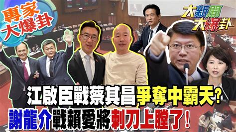 【大新聞大爆卦】江啟臣戰蔡其昌爭奪中霸天謝龍介戰賴愛將刺刀上膛了 20240119 專家大爆卦2 大新聞大爆卦hotnewstalk