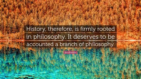 Ibn Khaldun Quote: “History, therefore, is firmly rooted in philosophy
