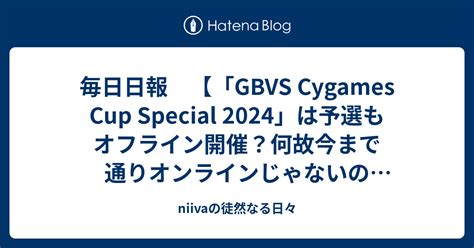 毎日日報 GBVS Cygames Cup Special 2024は予選もオフライン開催何故今まで通りオンラインじゃないのか