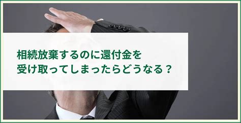 相続放棄するのに還付金を受け取ってしまったらどうなる？ ツナグ相続