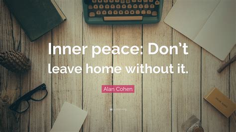 Alan Cohen Quote: “Inner peace: Don’t leave home without it.”