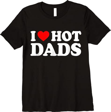 Cool I Love Hot Dads I Heart Hot Dads Love Hot Dads T Shirts Tees Design