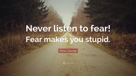 Nina George Quote: “Never listen to fear! Fear makes you stupid.”