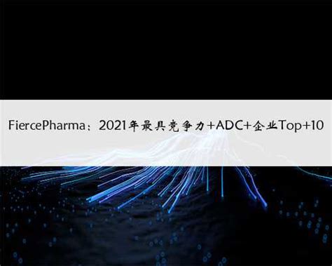 Fiercepharma：2021年最具竞争力 Adc 企业top 10维克百科网