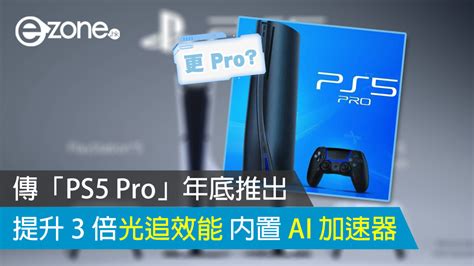 傳「ps5 Pro」年底推出 提升 3 倍光追效能 內置 Ai 加速器 Ezone