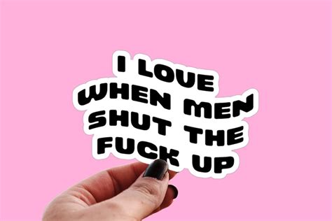 I Love When Men Shut The Fuck Up Sticker Funny Sarcastic Water Bottle Decal Men Are Stupid