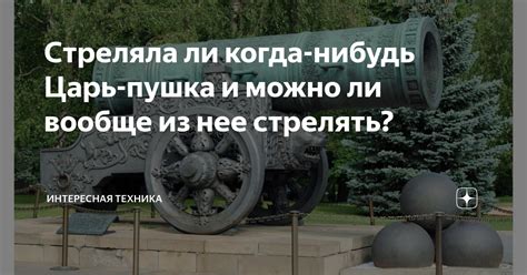 Стреляла ли когда-нибудь Царь-пушка и можно ли вообще из нее стрелять ...