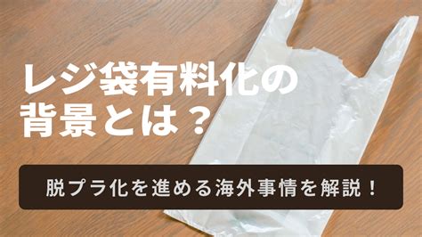 レジ袋有料化の背景とは？脱プラ化を進める海外事情を解説！