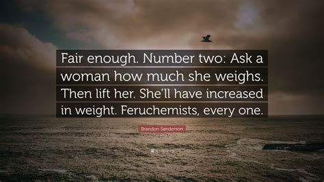 Brandon Sanderson Quote “fair Enough Number Two Ask A Woman How Much She Weighs Then Lift