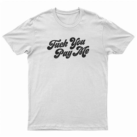 Fuck You Pay Me T Shirt For Unisex Digitalprintcustom