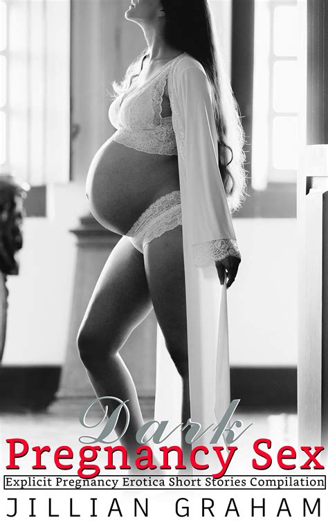 Dark Pregnancy Sex Explicit Pregnancy Erotica Short Stories Compilation By Jillian Graham