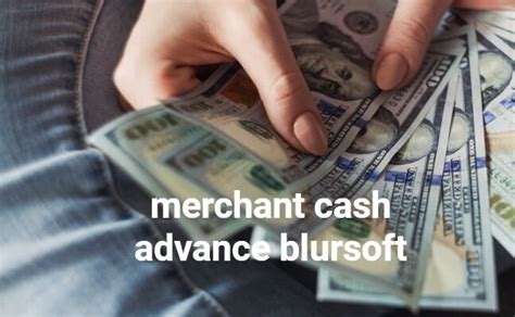 Unveiling The Benefits Of Merchant Cash Advance Blursoft A Deep Dive