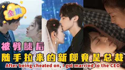 [eng Sub]全集 Full Version 男友婚禮劈腿，隨手拉來的閃婚新郎，竟是總裁！【別惹前女友don T Mess With Ex Girlfriend】 Youtube