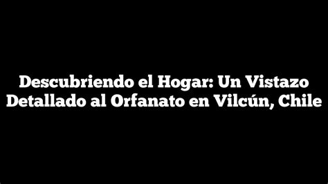 Descubriendo El Hogar Un Vistazo Detallado Al Orfanato En Vilcún