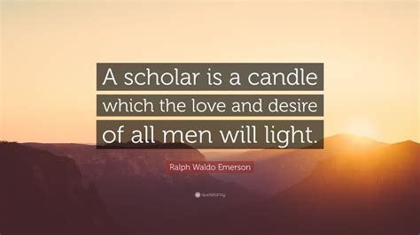 Ralph Waldo Emerson Quote “a Scholar Is A Candle Which The Love And