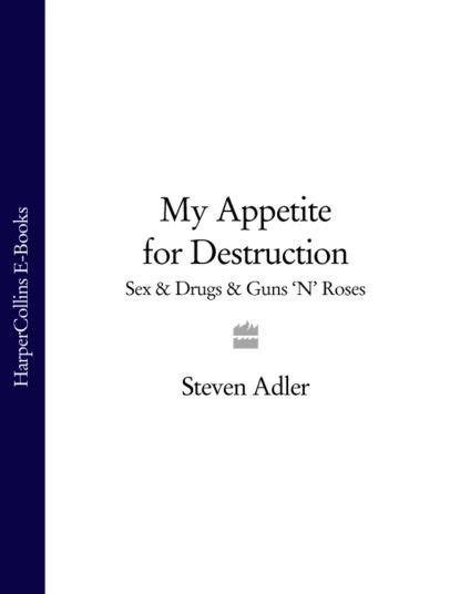 My Appetite for Destruction Sex Drugs Guns N Roses Adler Steven Электронная книга