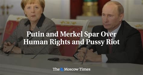 Putin And Merkel Spar Over Human Rights And Pussy Riot