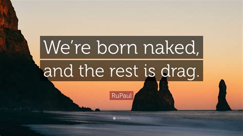 Rupaul Quote Were Born Naked And The Rest Is Drag