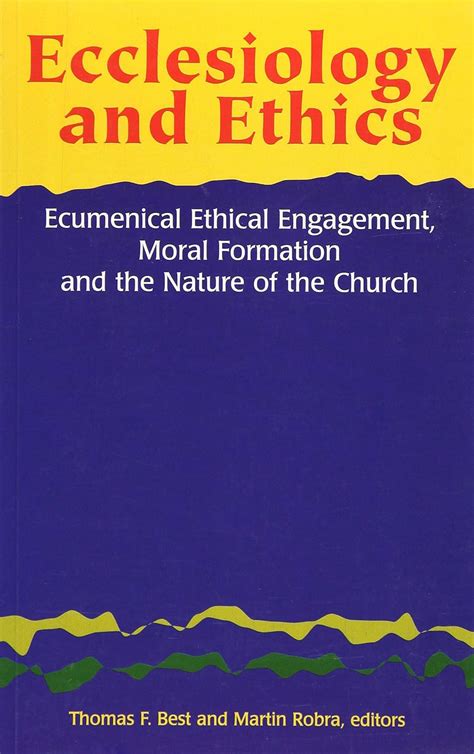 Ecclesiology and Ethics: Ecumenical Ethical Engagement, Moral Formation and the Nature of the ...