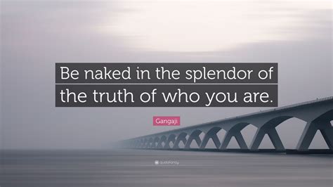 Gangaji Quote Be Naked In The Splendor Of The Truth Of Who You Are