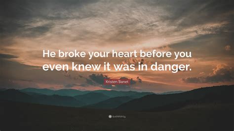 Kristen Banet Quote: “He broke your heart before you even knew it was ...
