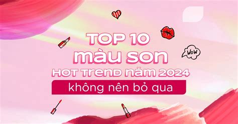 Top 10 màu son hot trend năm 2025 không nên bỏ qua