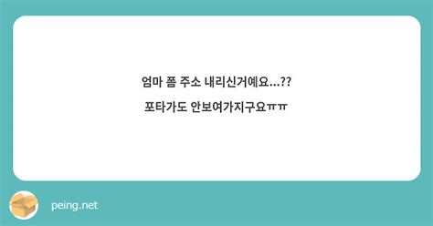 엄마 폼 주소 내리신거예요 포타가도 안보여가지구요ㅠㅠ Peing 質問箱