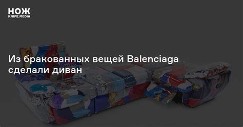 Из бракованных вещей Balenciaga сделали диван — Нож