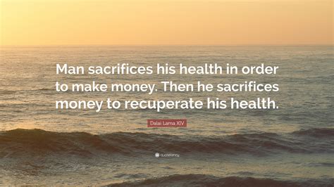 Dalai Lama Xiv Quote “man Sacrifices His Health In Order To Make Money