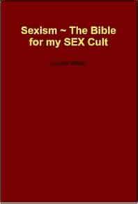 Sexism The Bible For My Sex Cult White Lucifer Amazon Books