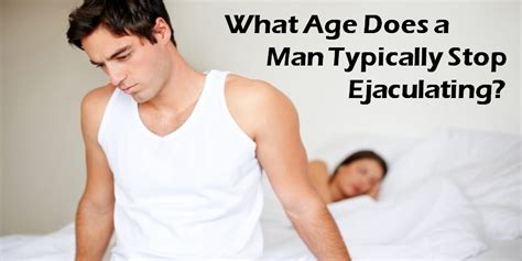 What Age Does a Man Typically Stop Ejaculating
