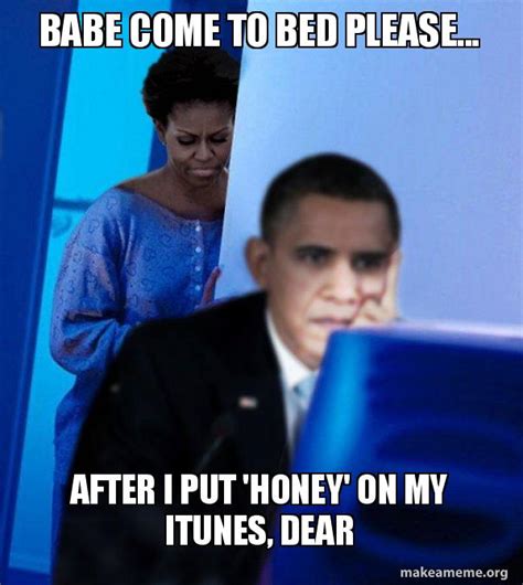 Babe Come To Bed Please After I Put Honey On My ITunes Dear Redditor Obama S Wife Meme