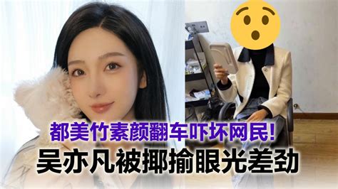 都美竹素颜照曝光被指似大妈 吴亦凡被嘲不仅失德 眼光还极差！ 988