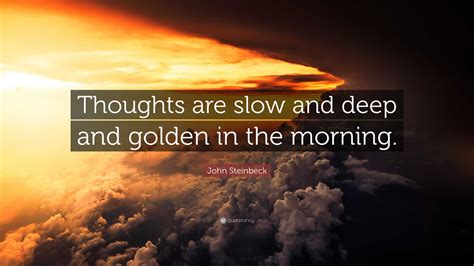 John Steinbeck Quote: “Thoughts are slow and deep and golden in the