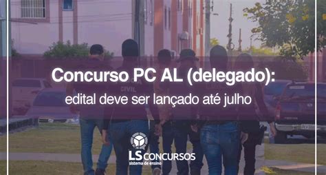 Concurso Pc Al Delegado Edital Deve Ser Lan Ado At Julho Ls Ensino